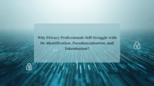 Why Privacy Professionals Still Struggle with De-identification, Pseudonymisation, and Tokenisation?